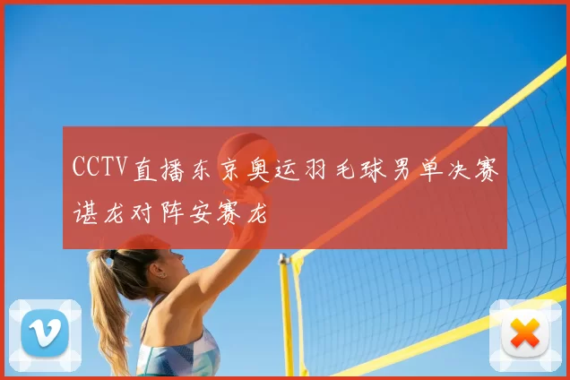 CCTV直播东京奥运羽毛球男单决赛谌龙对阵安赛龙