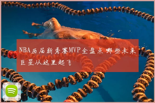 NBA历届新秀赛MVP全盘点 哪些未来巨星从这里起飞