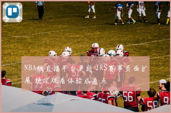 NBA线直播平台更新 JRS赛事页面扩展 稳定观看体验成看点