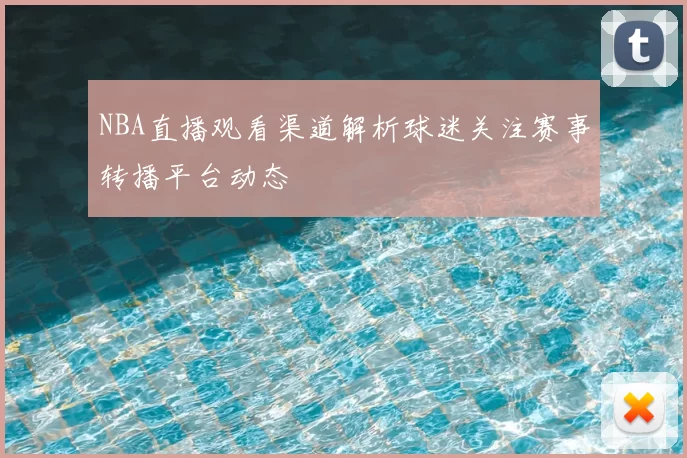 NBA直播观看渠道解析球迷关注赛事转播平台动态