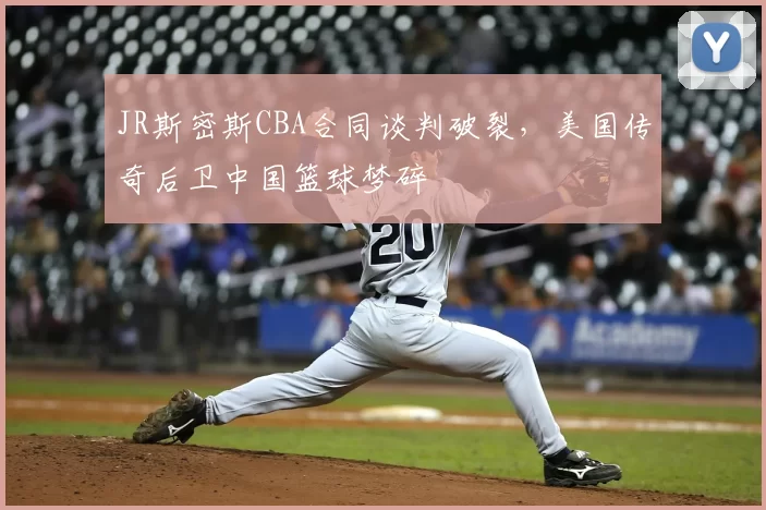 JR斯密斯CBA合同谈判破裂,美国传奇后卫中国篮球梦碎